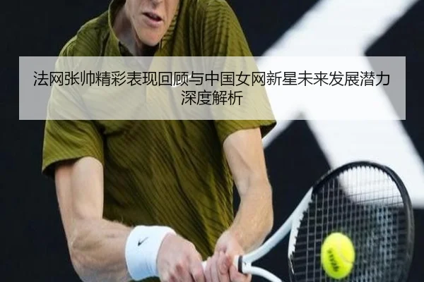 法网张帅精彩表现回顾与中国女网新星未来发展潜力深度解析